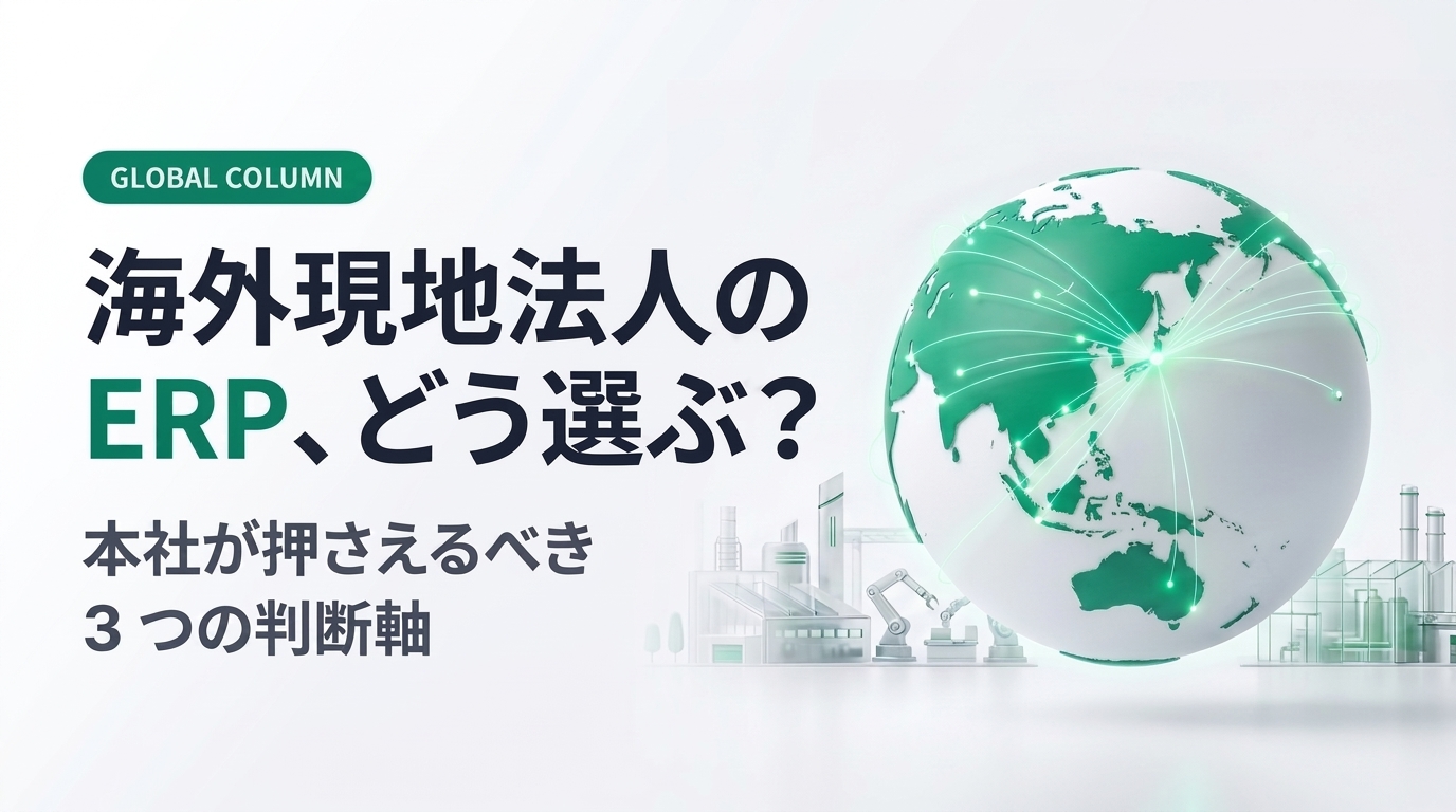 海外現地法人のERP、どう選ぶ？製造業の本社が押さえるべき3つの判断軸