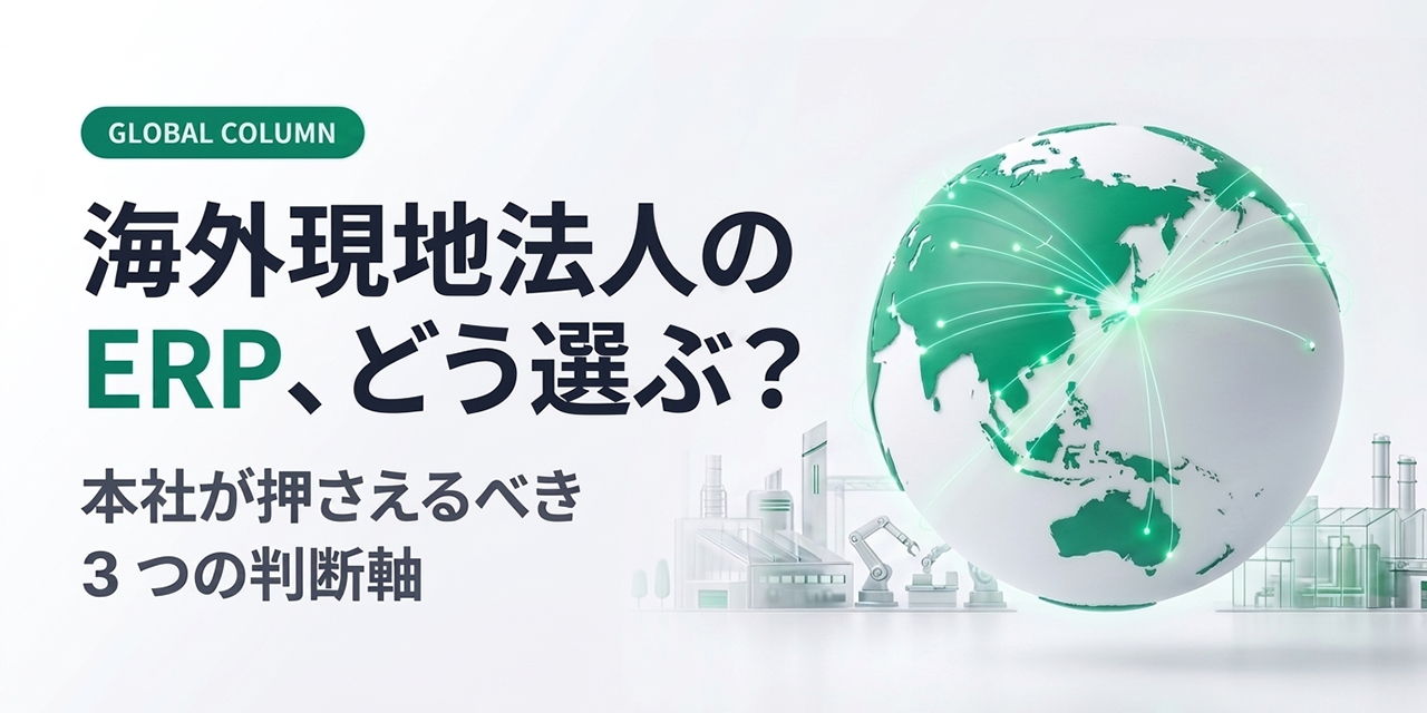 海外現地法人のERP、どう選ぶ？製造業の本社が押さえるべき3つの判断軸